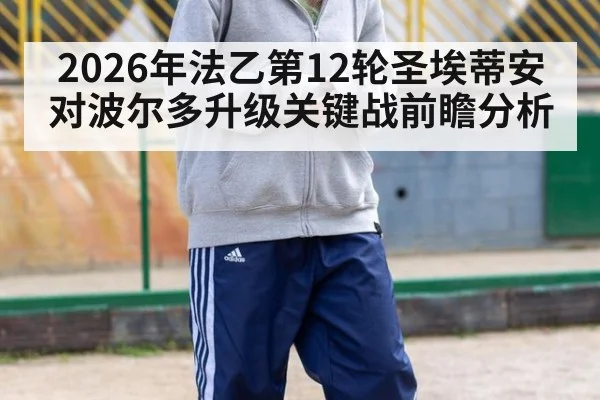 2026年法乙第12轮圣埃蒂安对波尔多升级关键战前瞻分析